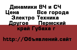 	 Динамики ВЧ и СЧ › Цена ­ 500 - Все города Электро-Техника » Другое   . Пермский край,Губаха г.